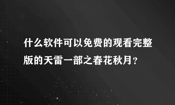 什么软件可以免费的观看完整版的天雷一部之春花秋月？