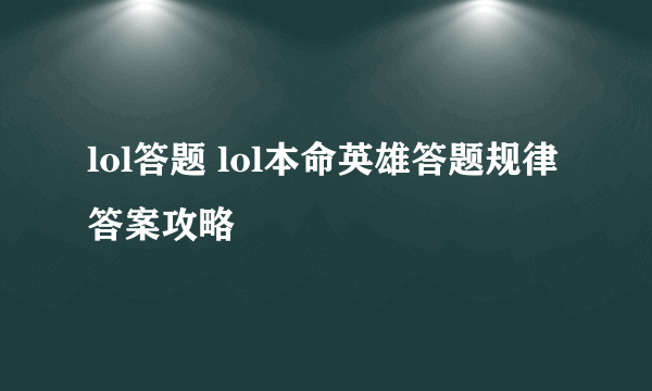 lol答题 lol本命英雄答题规律答案攻略