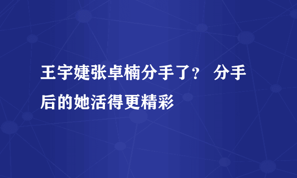 王宇婕张卓楠分手了？ 分手后的她活得更精彩