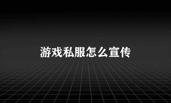 游戏私服怎么宣传