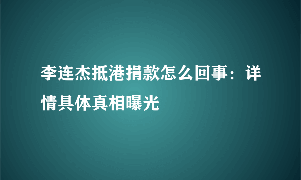 李连杰抵港捐款怎么回事：详情具体真相曝光