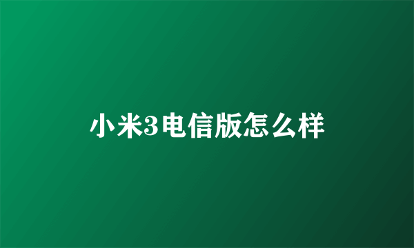 小米3电信版怎么样