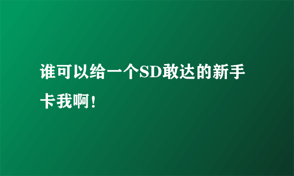 谁可以给一个SD敢达的新手卡我啊！