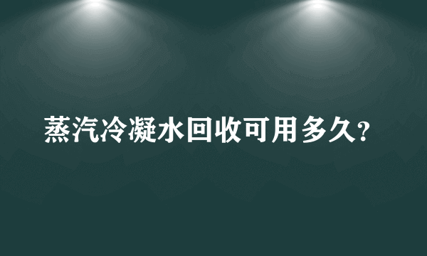 蒸汽冷凝水回收可用多久？