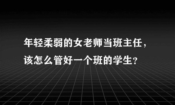 年轻柔弱的女老师当班主任，该怎么管好一个班的学生？