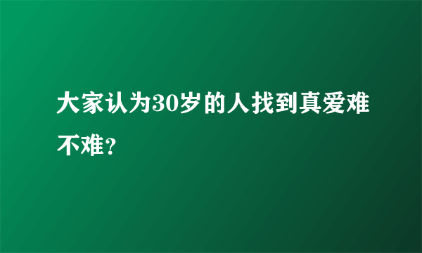 大家认为30岁的人找到真爱难不难？