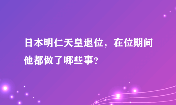 日本明仁天皇退位，在位期间他都做了哪些事？