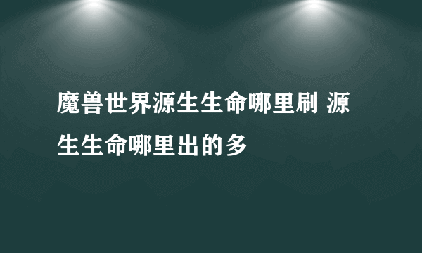 魔兽世界源生生命哪里刷 源生生命哪里出的多