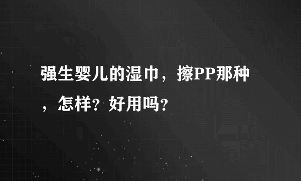 强生婴儿的湿巾，擦PP那种，怎样？好用吗？