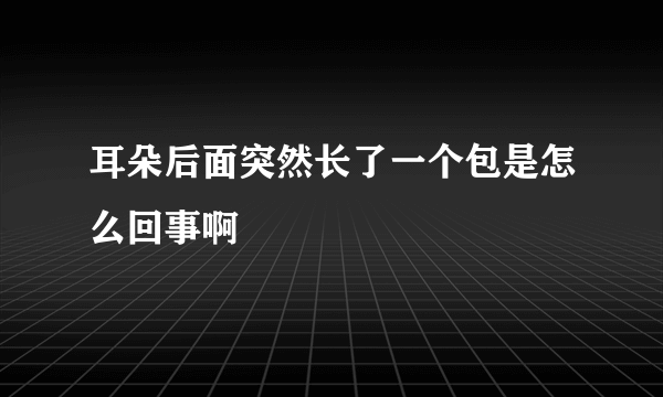 耳朵后面突然长了一个包是怎么回事啊