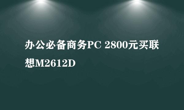 办公必备商务PC 2800元买联想M2612D