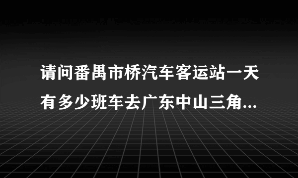 请问番禺市桥汽车客运站一天有多少班车去广东中山三角汽车客运的?需要多少钱？