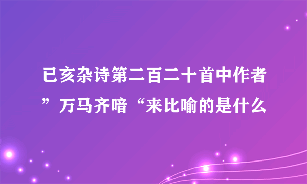 已亥杂诗第二百二十首中作者”万马齐喑“来比喻的是什么