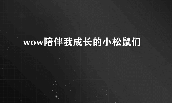 wow陪伴我成长的小松鼠们