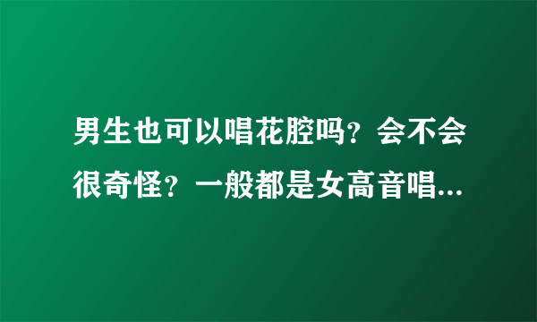 男生也可以唱花腔吗？会不会很奇怪？一般都是女高音唱花腔的？