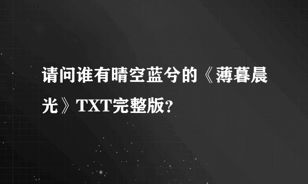 请问谁有晴空蓝兮的《薄暮晨光》TXT完整版？