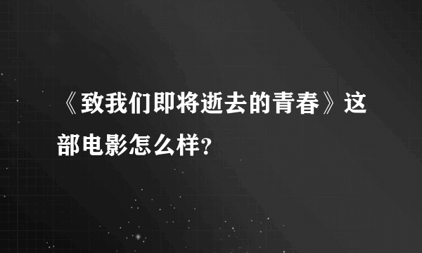 《致我们即将逝去的青春》这部电影怎么样？