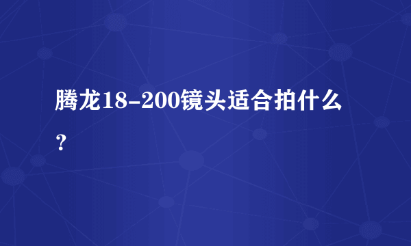 腾龙18-200镜头适合拍什么？