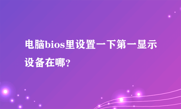 电脑bios里设置一下第一显示设备在哪？