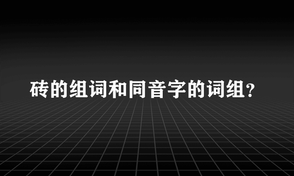 砖的组词和同音字的词组？