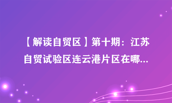 【解读自贸区】第十期：江苏自贸试验区连云港片区在哪里？究竟有多大？