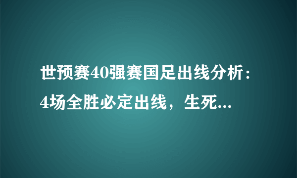 世预赛40强赛国足出线分析：4场全胜必定出线，生死战不容有失