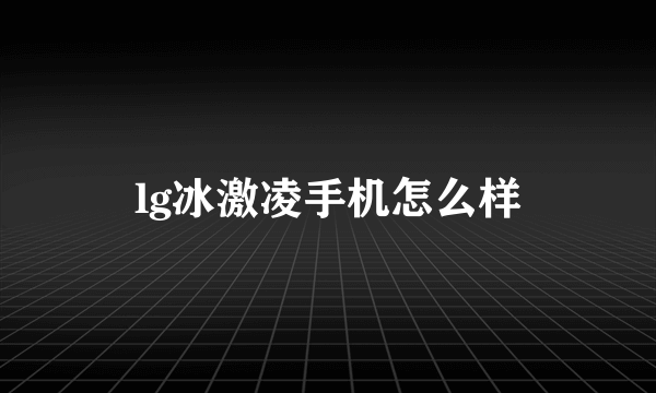 lg冰激凌手机怎么样