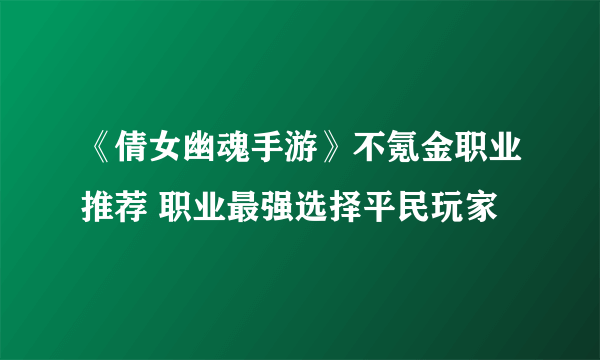 《倩女幽魂手游》不氪金职业推荐 职业最强选择平民玩家