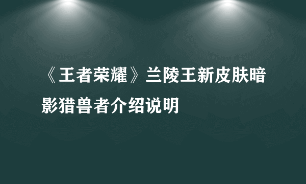 《王者荣耀》兰陵王新皮肤暗影猎兽者介绍说明