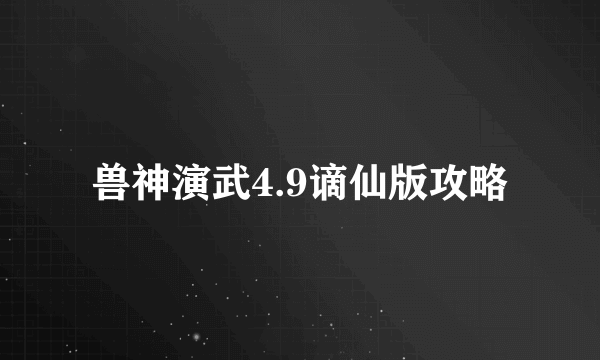 兽神演武4.9谪仙版攻略