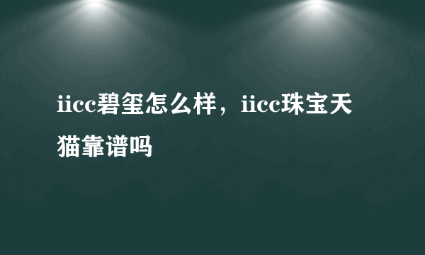 iicc碧玺怎么样，iicc珠宝天猫靠谱吗