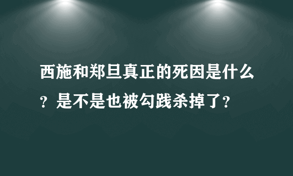 西施和郑旦真正的死因是什么？是不是也被勾践杀掉了？