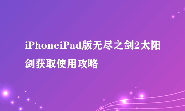 iPhoneiPad版无尽之剑2太阳剑获取使用攻略