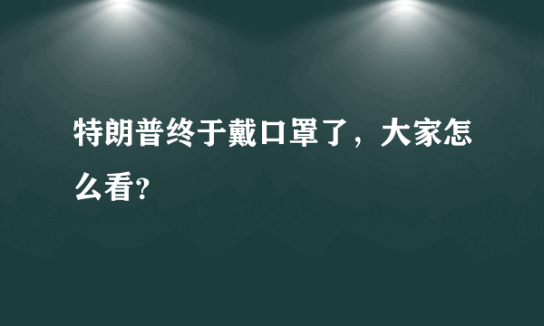 特朗普终于戴口罩了，大家怎么看？