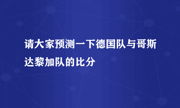 请大家预测一下德国队与哥斯达黎加队的比分