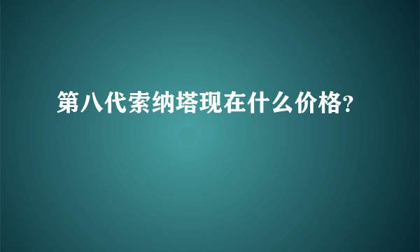 第八代索纳塔现在什么价格？