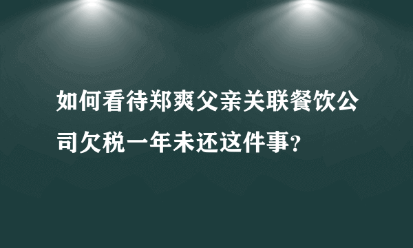 如何看待郑爽父亲关联餐饮公司欠税一年未还这件事？