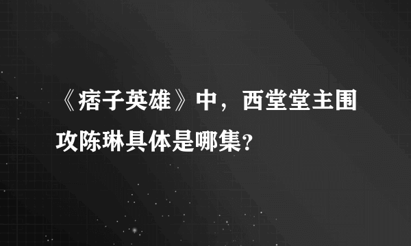 《痞子英雄》中，西堂堂主围攻陈琳具体是哪集？