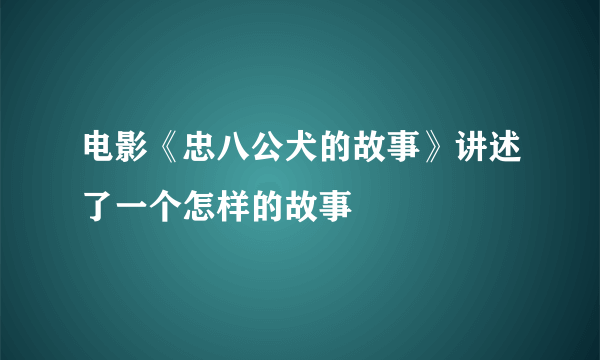 电影《忠八公犬的故事》讲述了一个怎样的故事