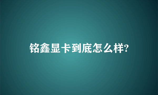 铭鑫显卡到底怎么样?