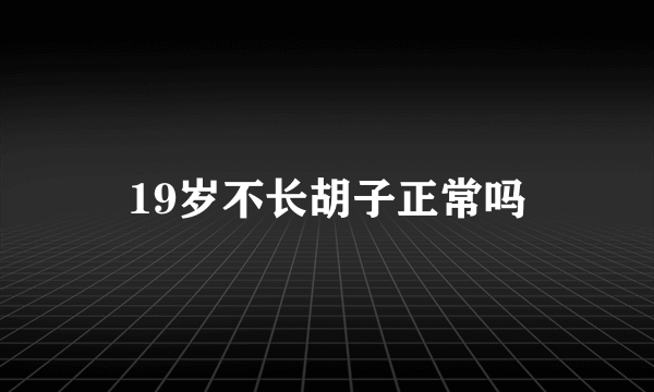 19岁不长胡子正常吗