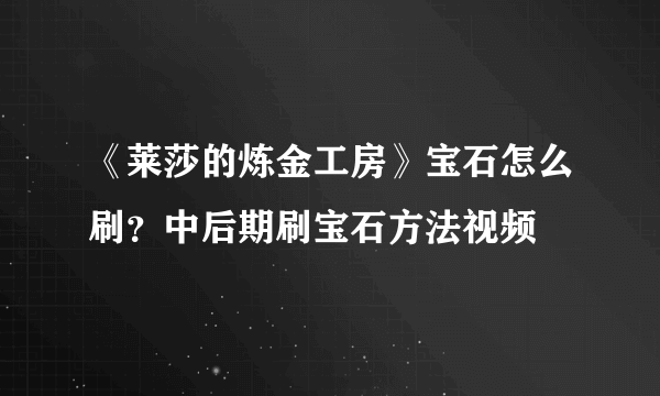 《莱莎的炼金工房》宝石怎么刷？中后期刷宝石方法视频