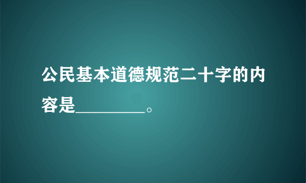 公民基本道德规范二十字的内容是________。