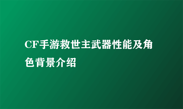 CF手游救世主武器性能及角色背景介绍