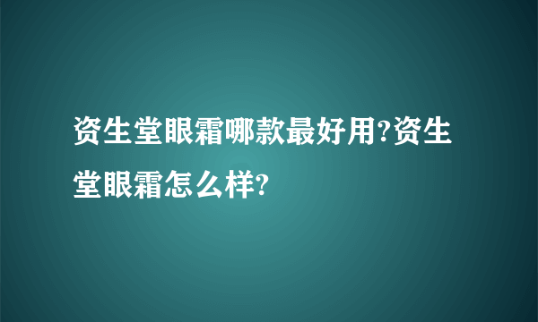 资生堂眼霜哪款最好用?资生堂眼霜怎么样?