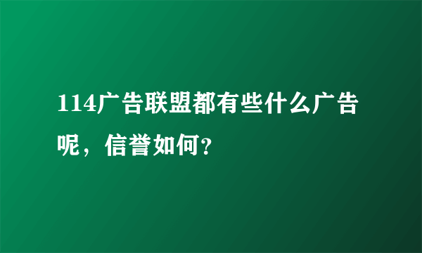 114广告联盟都有些什么广告呢，信誉如何？