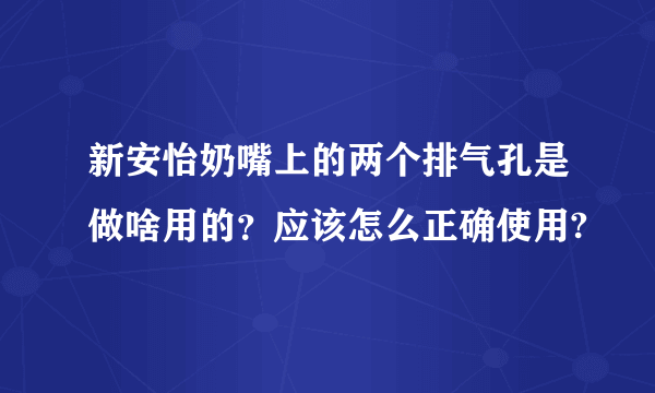 新安怡奶嘴上的两个排气孔是做啥用的？应该怎么正确使用?