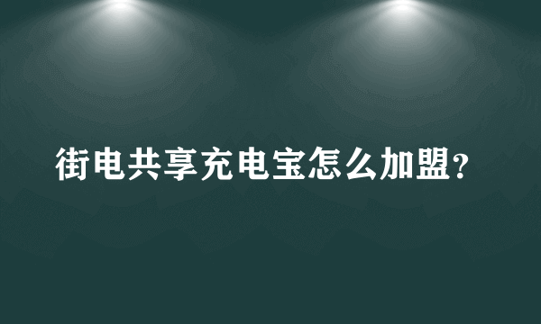 街电共享充电宝怎么加盟？