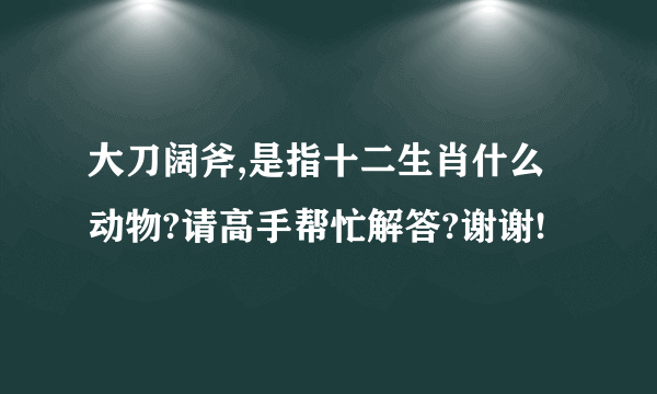 大刀阔斧,是指十二生肖什么动物?请高手帮忙解答?谢谢!