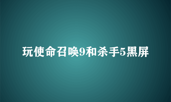 玩使命召唤9和杀手5黑屏